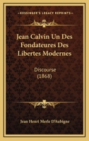 Jean Calvin Un Des Fondateures Des Libertes Modernes: Discourse (1868) 1168317363 Book Cover