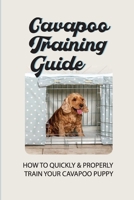 Cavapoo Training Guide: How To Quickly & Properly Train Your Cavapoo Puppy: How To Take Care Of A Cavapoo Puppy B09CCC9YTD Book Cover