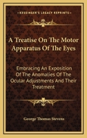 A Treatise on the Motor Apparatus of the Eyes Embracing an Exposition of the Anomalies of the Ocular Adjustments and Their Treatment 1142136450 Book Cover