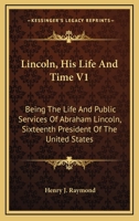 Lincoln, His Life and Time V1: Being the Life and Public Services of Abraham Lincoln, Sixteenth President of the United States 1163794708 Book Cover