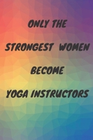 Only The Strongest Women Become Yoga Instructors: Lined Composition Notebook Cute Gift for Women Yoga Teachers| Yoga Instructors Gifts | Yoga Journal Notebook * Large (6" x 9") * 120 Pages 1661562701 Book Cover