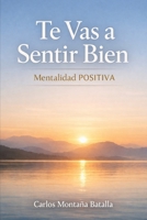 Te Vas a Sentir Bien: Mentalidad Positiva: Hábitos para Mantener una Mentalidad Positiva (Spanish Edition) B0CWG648H4 Book Cover