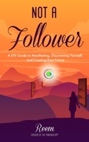 Not A Follower: A DIY Guide to Manifesting, Discovering Yourself, and Creating Your Future 1735427101 Book Cover