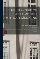 The Self-cure of Consumption Without Medicine: With a Chapter on the Prevention of Consumption and Other Diseases 1014177928 Book Cover