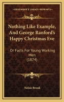 Nothing Like Example, And George Ranford's Happy Christmas Eve: Or Facts For Young Working Men 1120658527 Book Cover