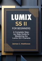 Lumix S5 II For Beginners: A Complete Step-by-Step Guide to Mastering the Lumix S5 II Camera: In-Depth Tutorials, Expert Photography & Videography Troubleshooting Tips, and Advanced Settings Explained B0F2SY5CS4 Book Cover