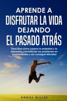 Aprende a disfrutar la vida dejando el pasado atrás: Descubre como superar la ansiedad y la depresión, convirtiendo los problemas en oportunidades y así conseguir felicidad B08QLFWQCN Book Cover