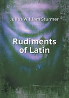Rudiments of Latin: With Special Reference to the Nomenclature of the U.S. Pharmacopoeia, the National Formulary, and the Text-Books in Materia Medica and Botany; Including Also Prescription Writing a 1148222065 Book Cover