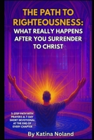 The Path to Righteousness: What Really Happens After You Surrender to Christ B0FPBK13G5 Book Cover