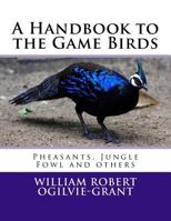 A Handbook to the Game Birds: Pheasants, Jungle Fowl and others 1725690896 Book Cover