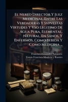El Nereo Director Y Juez Medicinal, Entre Las Verdaderas Y Svpvestas Virtudes Y Vso Legitimo De Agua Pura, Elemental, Natural, En Sanos, Y Enfermos, Como Bebida Y Como Medicina ... 1245731874 Book Cover