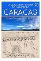 La verdadera historia del nombre de Caracas: Origen 1549942832 Book Cover
