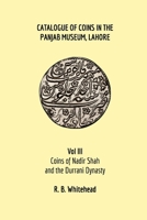 Catalogue of Coins in the Panjab Museum, Lahore, Vol III: Coins of Nadir Shah and the Durrani Dynasty 1714299570 Book Cover
