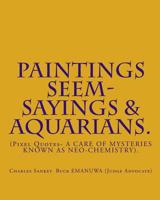Paintings Seem- Sayings & Aquarians.: (pixel Quotes- A Care of Mysteries Known as Neo-Chemistry). 145361852X Book Cover