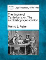 The throne of Canterbury, or, The archbishop's jurisdiction. 1240148747 Book Cover