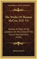 The Works Of Thomas McCrie, D.D. V4: Review Of Tales Of My Landlord; On The Unity Of The Church And Sermons 0548711984 Book Cover