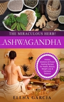 Ashwagandha: The Miraculous Herb!: Holistic Solutions & Proven Healing Recipes for Health, Beauty, Weight Loss & Hormone Balance 1913857298 Book Cover