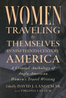 Women Traveling by Themselves in Nineteenth-Century America: A Critical Anthology of Anglo-American Women's Travel Writing 1643366254 Book Cover