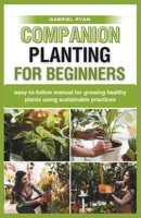 companion planting for beginners: easy-to-follow manual for growing healthy plants using sustainable practices B0CQPNJKTC Book Cover