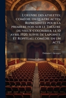 L'oeuvre des athlètes; comédie en quatre actes, représentée pour la première fois sur le théatre du Vieux-Colombier, le 10 avril, 1920, suivie de ... Ropiteau; comédie en un acte 1173176136 Book Cover