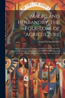 Magic and Husbandry, the Folk-lore of Agriculture; Rites, Ceremonies, Customs, and Beliefs Connected With Pastoral Life and the Cultivation of the Soi 102147004X Book Cover