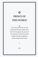 Prince of This World: A succinct presentation of early Jewish and Christian beliefs about the Devil, his agents, the person of the Antichrist, and the associated conflict between the righteous and the B0GXHTJZGH Book Cover