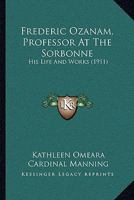 Frederic Ozanam, Professor at the Sorbonne: His Life and Works... 1165433230 Book Cover