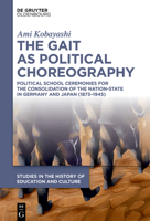 The Gait as Political Choreography: Political School Ceremonies for the Consolidation of the Nation-State in Germany and Japan (1873-1945) (Studies in ... / Studien Zur Bildungs- Und Kulturgeschichte) 3111428850 Book Cover