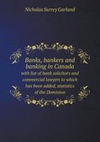 Banks, Bankers and Banking in Canada with List of Bank Solicitors and Commercial Lawyers to Which Has Been Added, Statistics of the Dominion 5518608519 Book Cover
