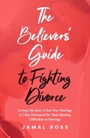 The Believer's Guide to Fighting Divorce: Loving Like Jesus to Save Your Marriage 1952602866 Book Cover