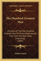 The Hundred Greatest Men: Portraits Of The One Hundred Greatest Men Of History, Reproduced From Fine And Rare Steel Engravings (1885) 1016550405 Book Cover
