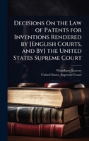 Decisions On the Law of Patents for Inventions Rendered by [English Courts, and By] the United States Supreme Court 1023715317 Book Cover