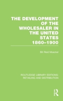 The Development of the Wholesaler in the United States 1860-1900 (RLE Retailing and Distribution) 0415624134 Book Cover