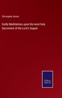 Godly Meditations Upon the Most Holy Sacrament of the Lord's Supper: With Many Things Appertaining to the Due Receiving of So Great a Mystery, and to the Right Disposing Ourselves Unto the Same 101917613X Book Cover