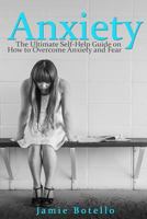 Anxiety: The Ultimate Self-Help Guide on How to Overcome Anxiety and Fear (Anxiety Self Help, Anxiety Relief, Anxiety Disorder) 1523973374 Book Cover