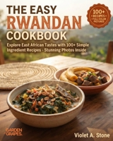 The Easy Rwandan Cookbook: Explore East African Tastes with 100+ Simple Ingredient Recipes - Stunning Photos Inside B0H97W5XMR Book Cover