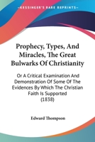 Prophecy, Types, And Miracles, The Great Bulwarks Of Christianity: Or A Critical Examination And Demonstration Of Some Of The Evidences By Which The Christian Faith Is Supported 1165693801 Book Cover