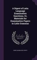 A Digest Of Latin Language Examination Questions: Or Materials For Examination Papers In Latin Grammar 1164524321 Book Cover