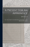 A Present For An Apprentice: Or, A Sure Guide To Gain Both Esteem And An Estate: With Rules For His Conduct 101928594X Book Cover
