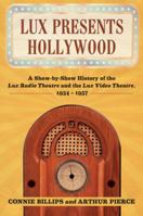 Lux Presents Hollywood: A Show-by-Show History of the Lux Radio Theatre and the Lux Video Theatre, 1934-1957 0786467231 Book Cover