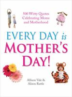 Every Day Is Mother's Day. Compiled by Allison Vale and Alison Rattle 1853758337 Book Cover