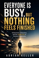 EVERYONE IS BUSY, BUT NOTHING FEELS FINISHED: Achievement, Exhaustion, and the Hidden Cost of Constant Productivity B0H3YY2DY1 Book Cover