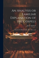 An Analysis or Familiar Explanation of the Gospels: As Read at the Holy Sacrifice of the Mass, on T 1022165666 Book Cover