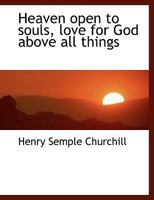 Heaven Open to Souls: Love for God Above All Things and Perfect Contrition Easy and Common in Souls Resolved to Avoid Mortal Sin (Classic Reprint) 1113752149 Book Cover