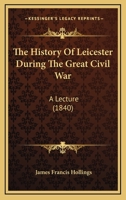 The History Of Leicester During The Great Civil War: A Lecture 1296475190 Book Cover