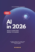 AI in 2026 : What Everyone Needs to Know: A Simple Guide to Living and Working with Artificial Intelligence B0GHG37L1Z Book Cover