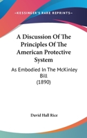 A Discussion Of The Principles Of The American Protective System: As Embodied In The McKinley Bill 1165680408 Book Cover