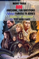 Movie Trivia: 800 Awesome, Fun Questions About Famous TV Series Game Of Thrones To Test Avid Fans B0952V45QS Book Cover