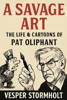 A Savage Art, The Life & Cartoons of Pat Oliphant: Exploring the Wit, Wisdom, and Legacy of a Master Cartoonist B0FSZ4NMCS Book Cover