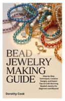 BEAD JEWELRY MAKING GUIDE: Step-by-Step Techniques, Creative Designs, and Expert Tips to Craft Stunning Beaded Jewelry for Beginners and Beyond B0G4JGX3N3 Book Cover